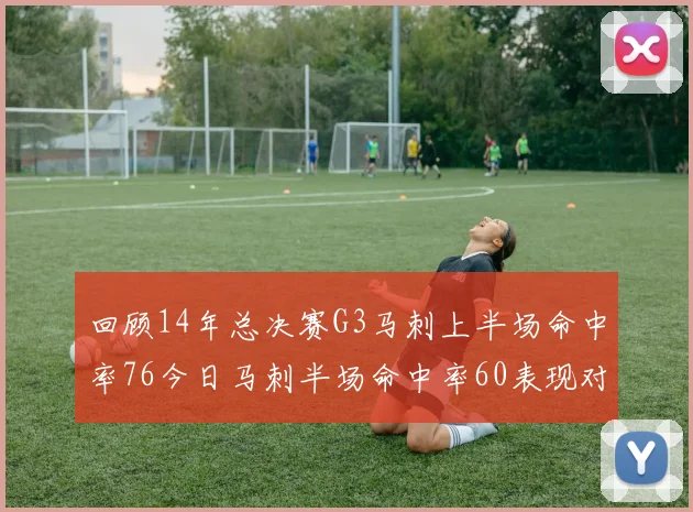 回顾14年总决赛G3马刺上半场命中率76今日马刺半场命中率60表现对比