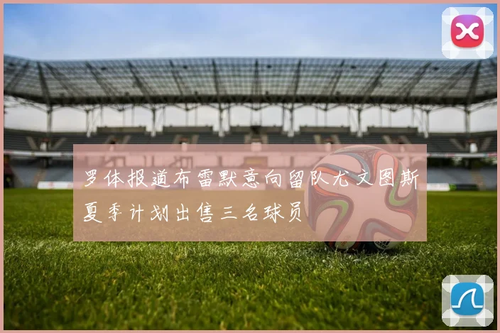 罗体报道布雷默意向留队尤文图斯夏季计划出售三名球员