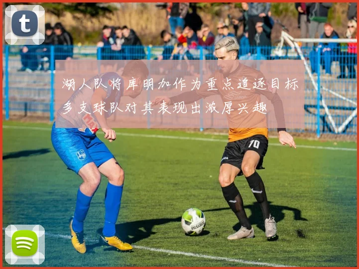 湖人队将库明加作为重点追逐目标多支球队对其表现出浓厚兴趣