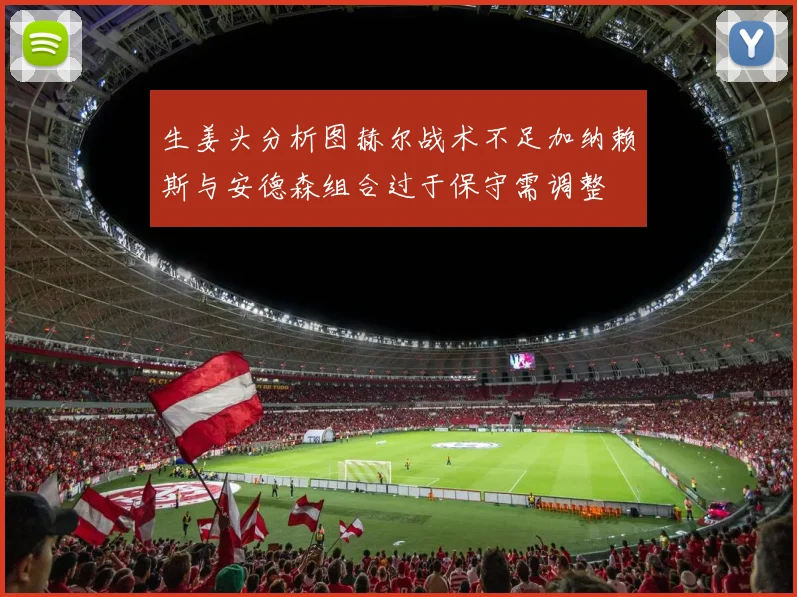 生姜头分析图赫尔战术不足加纳赖斯与安德森组合过于保守需调整