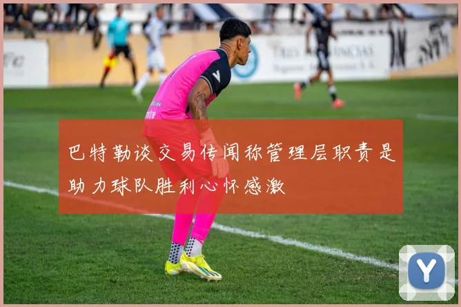 巴特勒谈交易传闻称管理层职责是助力球队胜利心怀感激