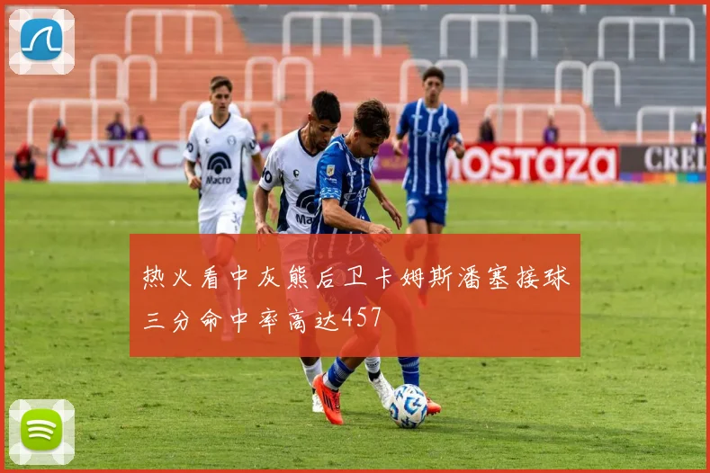 热火看中灰熊后卫卡姆斯潘塞接球三分命中率高达457